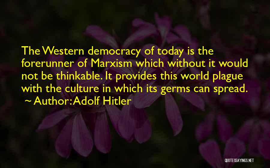 Adolf Hitler Quotes: The Western Democracy Of Today Is The Forerunner Of Marxism Which Without It Would Not Be Thinkable. It Provides This