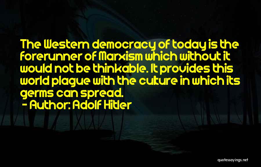 Adolf Hitler Quotes: The Western Democracy Of Today Is The Forerunner Of Marxism Which Without It Would Not Be Thinkable. It Provides This