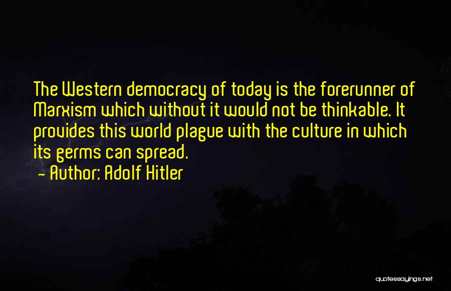 Adolf Hitler Quotes: The Western Democracy Of Today Is The Forerunner Of Marxism Which Without It Would Not Be Thinkable. It Provides This