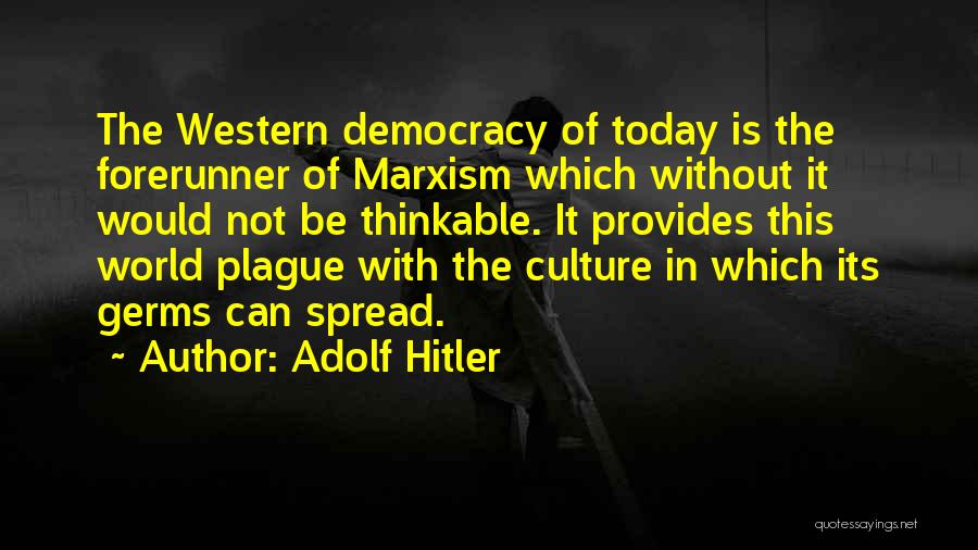Adolf Hitler Quotes: The Western Democracy Of Today Is The Forerunner Of Marxism Which Without It Would Not Be Thinkable. It Provides This