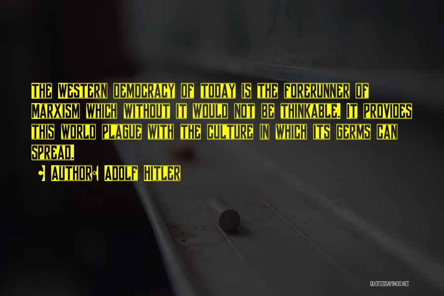 Adolf Hitler Quotes: The Western Democracy Of Today Is The Forerunner Of Marxism Which Without It Would Not Be Thinkable. It Provides This