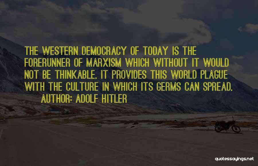 Adolf Hitler Quotes: The Western Democracy Of Today Is The Forerunner Of Marxism Which Without It Would Not Be Thinkable. It Provides This