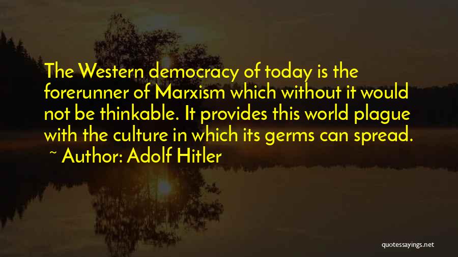 Adolf Hitler Quotes: The Western Democracy Of Today Is The Forerunner Of Marxism Which Without It Would Not Be Thinkable. It Provides This