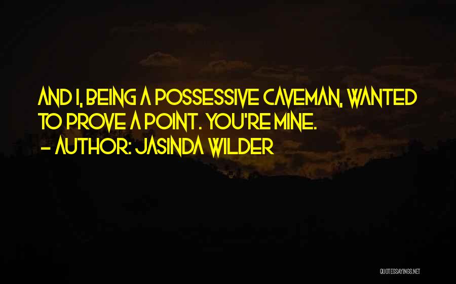 Jasinda Wilder Quotes: And I, Being A Possessive Caveman, Wanted To Prove A Point. You're Mine.