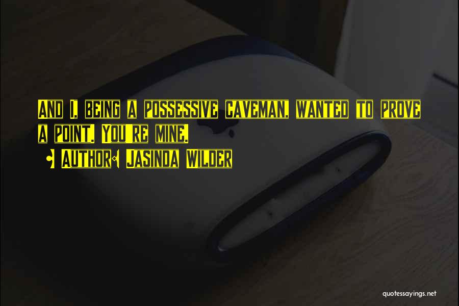Jasinda Wilder Quotes: And I, Being A Possessive Caveman, Wanted To Prove A Point. You're Mine.
