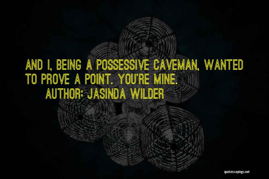 Jasinda Wilder Quotes: And I, Being A Possessive Caveman, Wanted To Prove A Point. You're Mine.