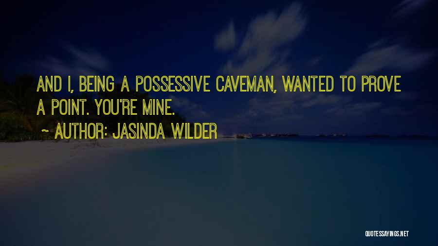 Jasinda Wilder Quotes: And I, Being A Possessive Caveman, Wanted To Prove A Point. You're Mine.