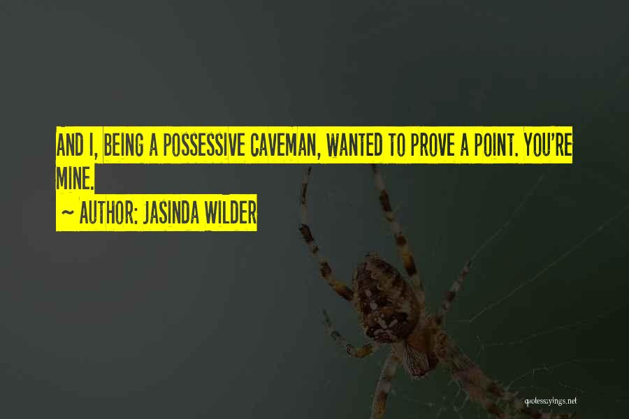 Jasinda Wilder Quotes: And I, Being A Possessive Caveman, Wanted To Prove A Point. You're Mine.