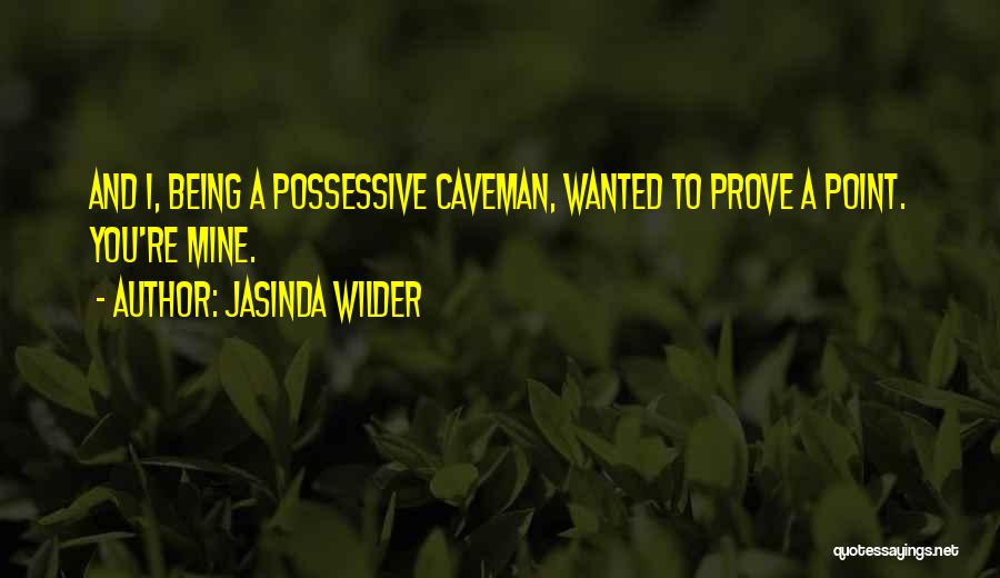 Jasinda Wilder Quotes: And I, Being A Possessive Caveman, Wanted To Prove A Point. You're Mine.