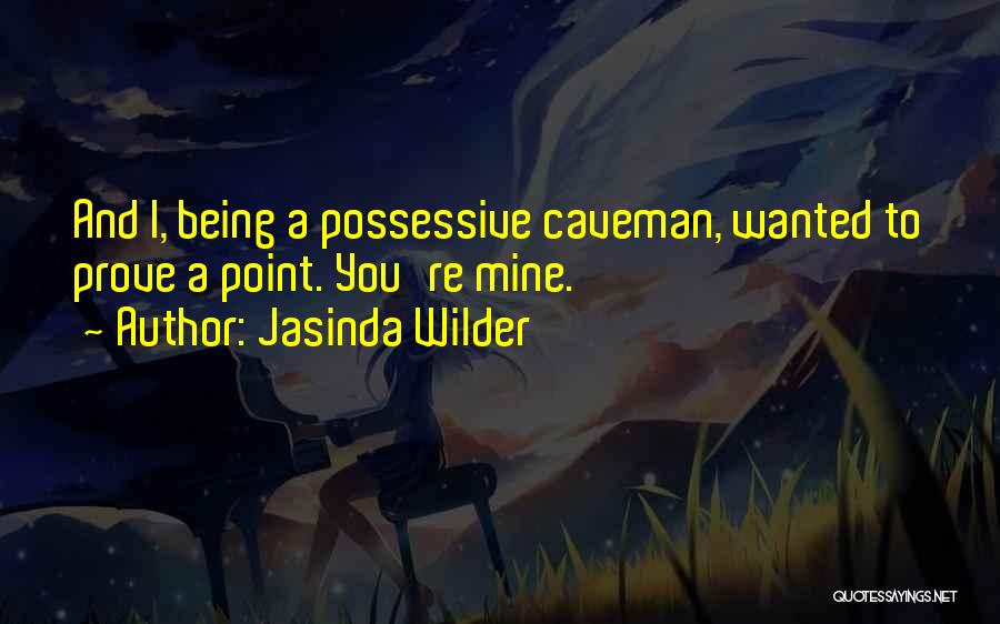 Jasinda Wilder Quotes: And I, Being A Possessive Caveman, Wanted To Prove A Point. You're Mine.