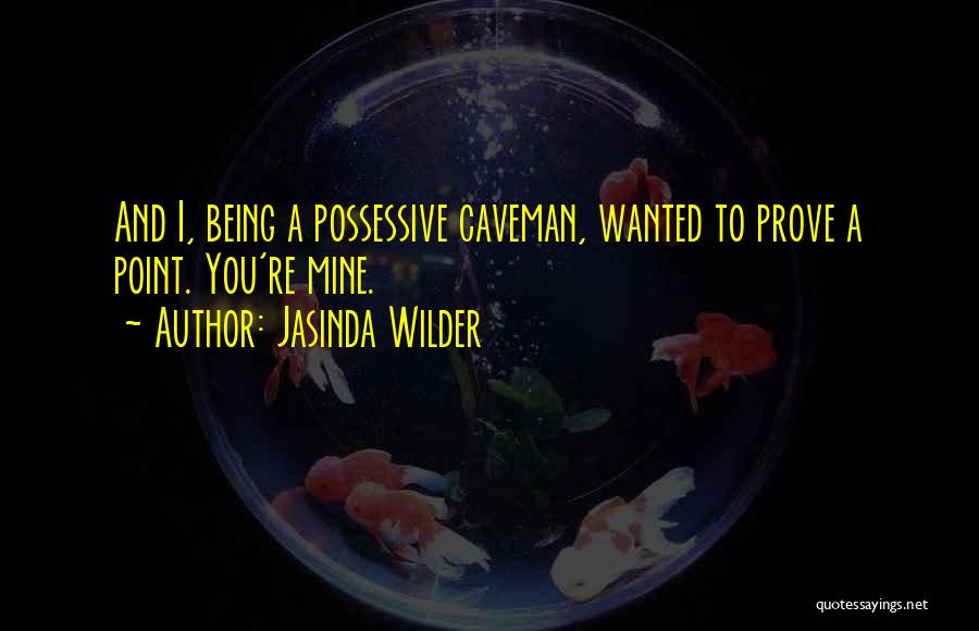Jasinda Wilder Quotes: And I, Being A Possessive Caveman, Wanted To Prove A Point. You're Mine.