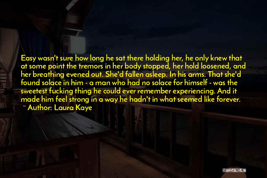 Laura Kaye Quotes: Easy Wasn't Sure How Long He Sat There Holding Her, He Only Knew That At Some Point The Tremors In