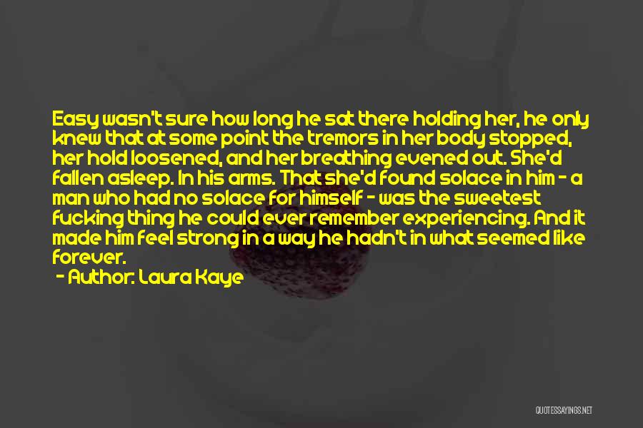 Laura Kaye Quotes: Easy Wasn't Sure How Long He Sat There Holding Her, He Only Knew That At Some Point The Tremors In