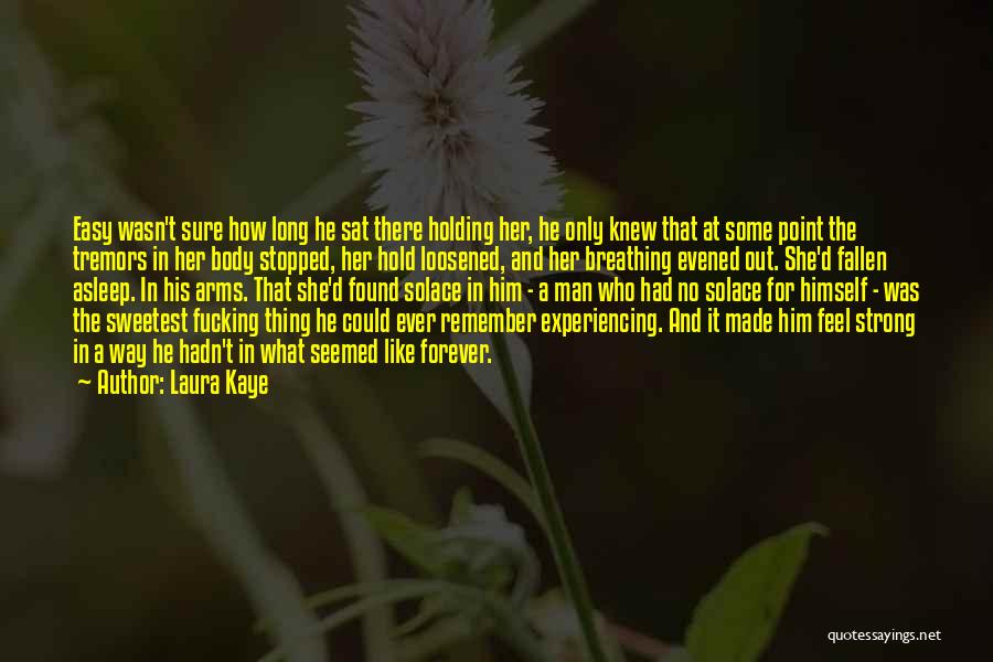 Laura Kaye Quotes: Easy Wasn't Sure How Long He Sat There Holding Her, He Only Knew That At Some Point The Tremors In