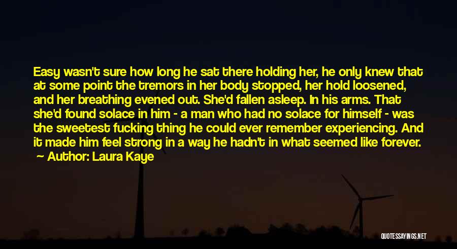 Laura Kaye Quotes: Easy Wasn't Sure How Long He Sat There Holding Her, He Only Knew That At Some Point The Tremors In