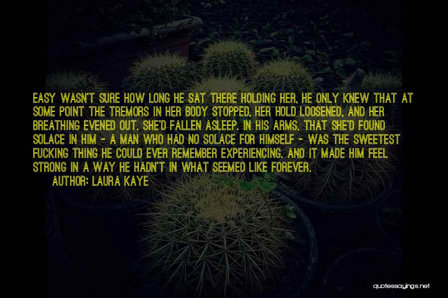 Laura Kaye Quotes: Easy Wasn't Sure How Long He Sat There Holding Her, He Only Knew That At Some Point The Tremors In