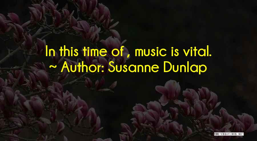 Susanne Dunlap Quotes: In This Time Of , Music Is Vital.
