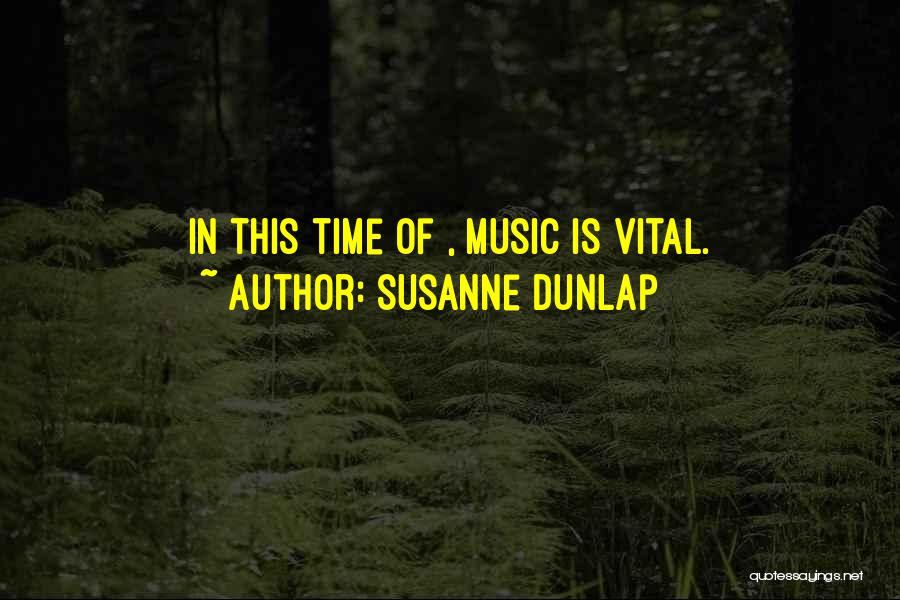 Susanne Dunlap Quotes: In This Time Of , Music Is Vital.
