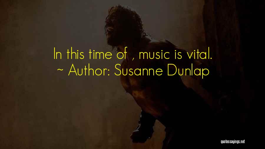 Susanne Dunlap Quotes: In This Time Of , Music Is Vital.