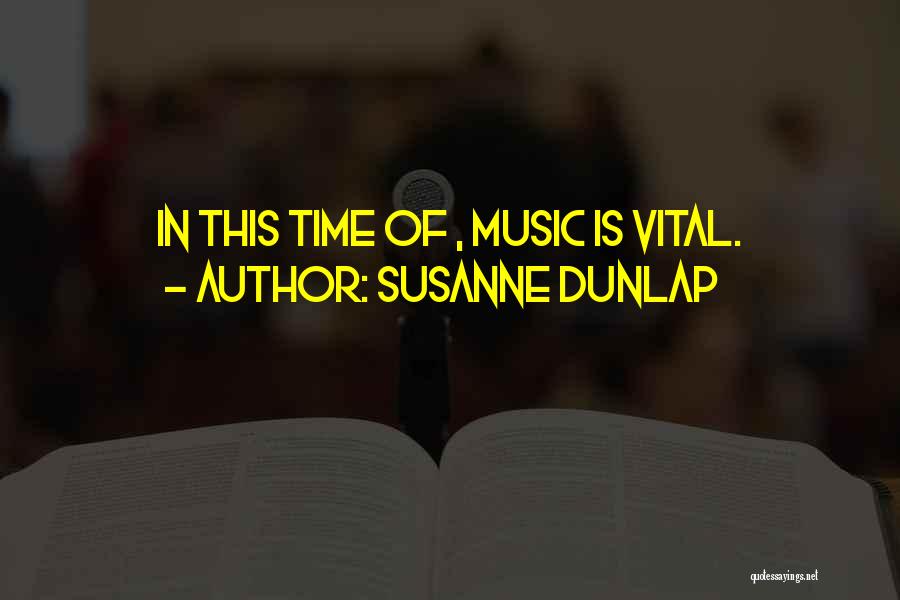 Susanne Dunlap Quotes: In This Time Of , Music Is Vital.