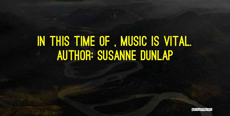 Susanne Dunlap Quotes: In This Time Of , Music Is Vital.