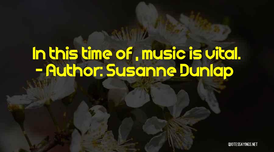 Susanne Dunlap Quotes: In This Time Of , Music Is Vital.