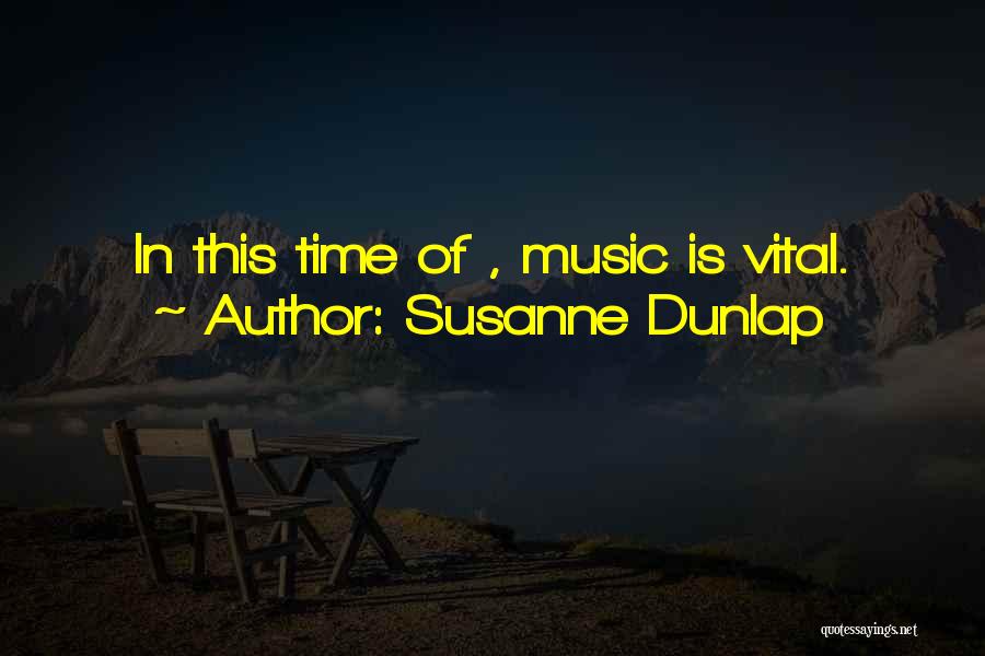 Susanne Dunlap Quotes: In This Time Of , Music Is Vital.