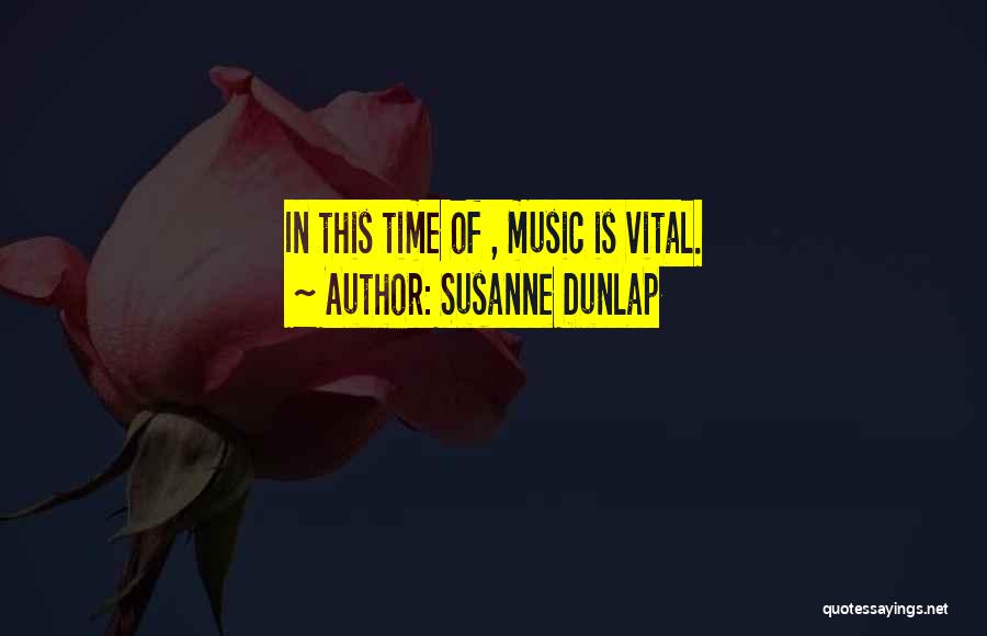 Susanne Dunlap Quotes: In This Time Of , Music Is Vital.