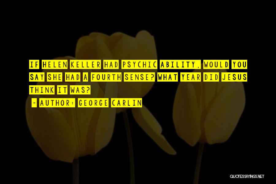 George Carlin Quotes: If Helen Keller Had Psychic Ability, Would You Say She Had A Fourth Sense? What Year Did Jesus Think It