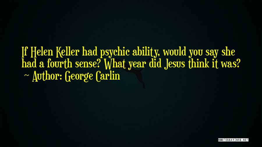 George Carlin Quotes: If Helen Keller Had Psychic Ability, Would You Say She Had A Fourth Sense? What Year Did Jesus Think It