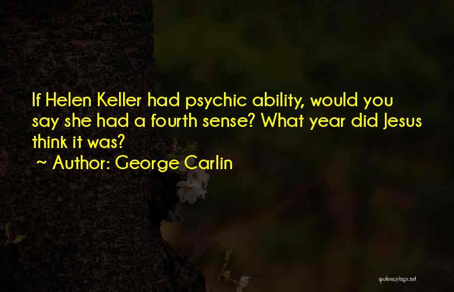 George Carlin Quotes: If Helen Keller Had Psychic Ability, Would You Say She Had A Fourth Sense? What Year Did Jesus Think It