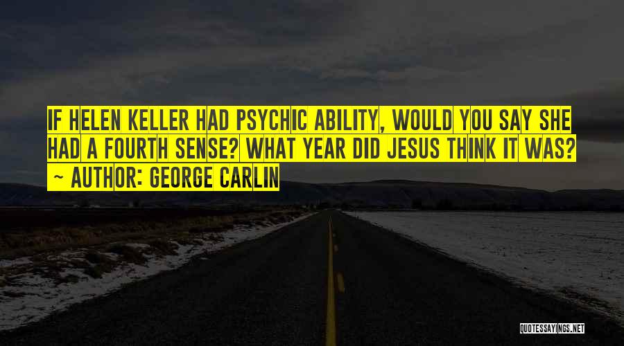 George Carlin Quotes: If Helen Keller Had Psychic Ability, Would You Say She Had A Fourth Sense? What Year Did Jesus Think It