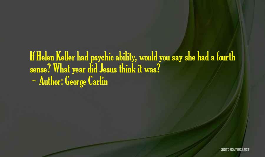 George Carlin Quotes: If Helen Keller Had Psychic Ability, Would You Say She Had A Fourth Sense? What Year Did Jesus Think It