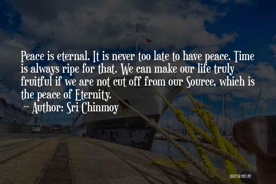 Sri Chinmoy Quotes: Peace Is Eternal. It Is Never Too Late To Have Peace. Time Is Always Ripe For That. We Can Make