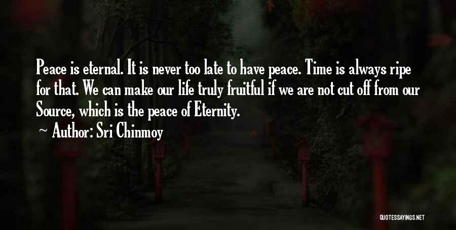 Sri Chinmoy Quotes: Peace Is Eternal. It Is Never Too Late To Have Peace. Time Is Always Ripe For That. We Can Make