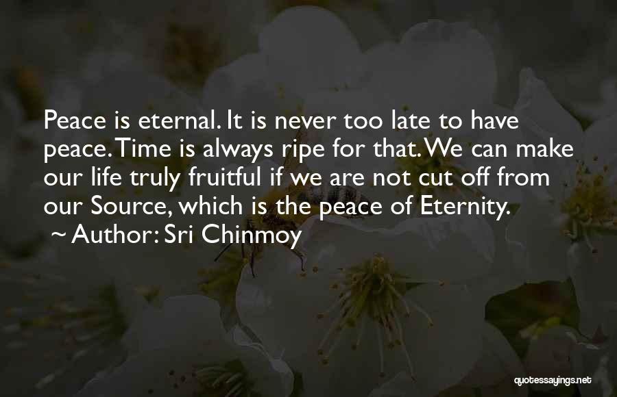 Sri Chinmoy Quotes: Peace Is Eternal. It Is Never Too Late To Have Peace. Time Is Always Ripe For That. We Can Make