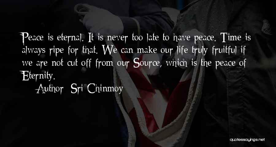 Sri Chinmoy Quotes: Peace Is Eternal. It Is Never Too Late To Have Peace. Time Is Always Ripe For That. We Can Make