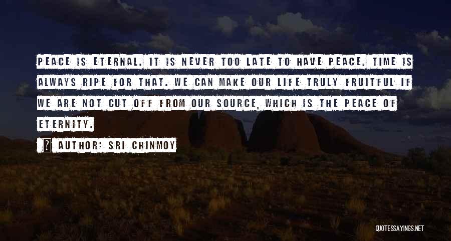 Sri Chinmoy Quotes: Peace Is Eternal. It Is Never Too Late To Have Peace. Time Is Always Ripe For That. We Can Make