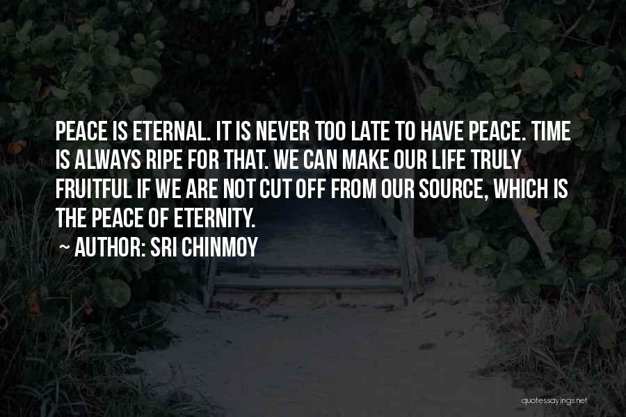 Sri Chinmoy Quotes: Peace Is Eternal. It Is Never Too Late To Have Peace. Time Is Always Ripe For That. We Can Make