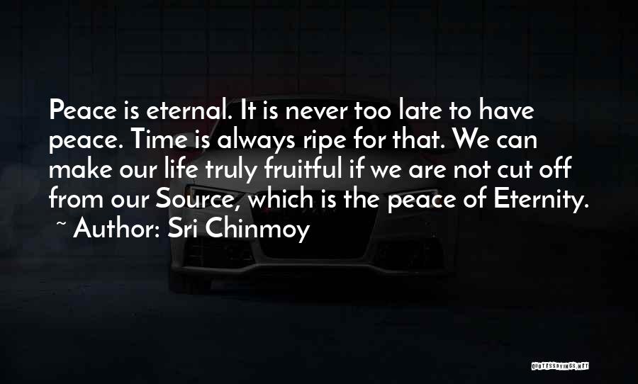 Sri Chinmoy Quotes: Peace Is Eternal. It Is Never Too Late To Have Peace. Time Is Always Ripe For That. We Can Make