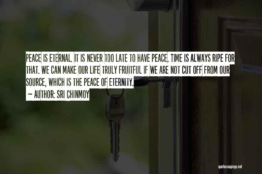 Sri Chinmoy Quotes: Peace Is Eternal. It Is Never Too Late To Have Peace. Time Is Always Ripe For That. We Can Make