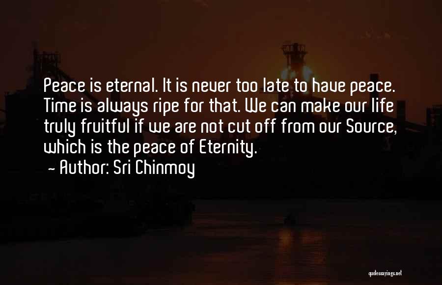 Sri Chinmoy Quotes: Peace Is Eternal. It Is Never Too Late To Have Peace. Time Is Always Ripe For That. We Can Make