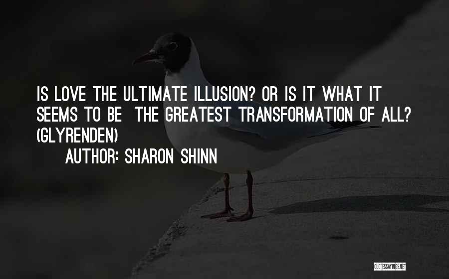 Sharon Shinn Quotes: Is Love The Ultimate Illusion? Or Is It What It Seems To Be The Greatest Transformation Of All? (glyrenden)