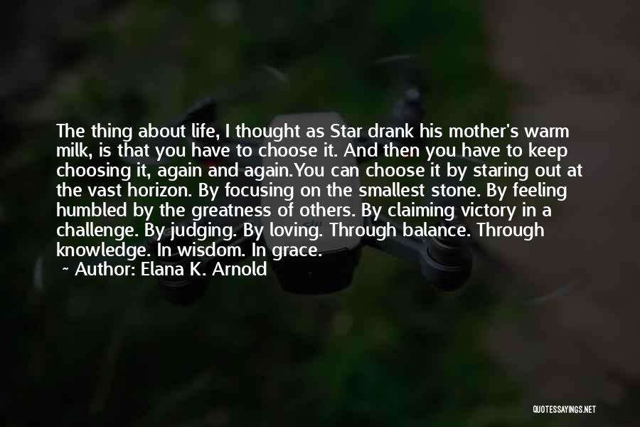 Elana K. Arnold Quotes: The Thing About Life, I Thought As Star Drank His Mother's Warm Milk, Is That You Have To Choose It.