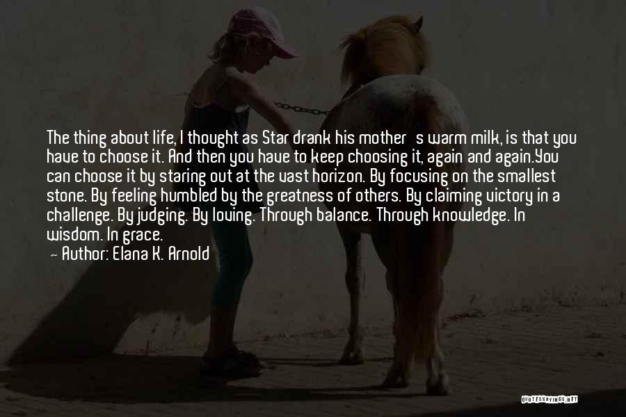 Elana K. Arnold Quotes: The Thing About Life, I Thought As Star Drank His Mother's Warm Milk, Is That You Have To Choose It.