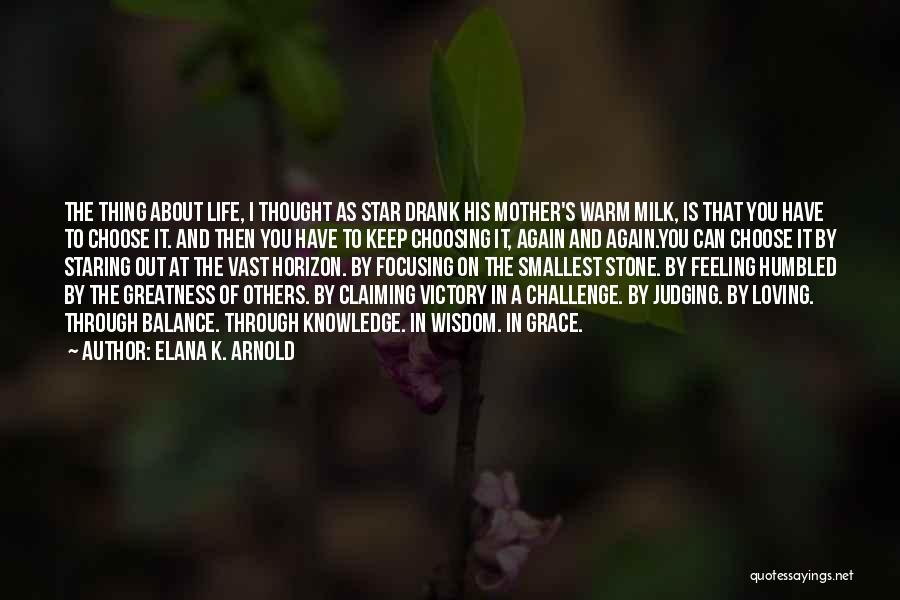 Elana K. Arnold Quotes: The Thing About Life, I Thought As Star Drank His Mother's Warm Milk, Is That You Have To Choose It.