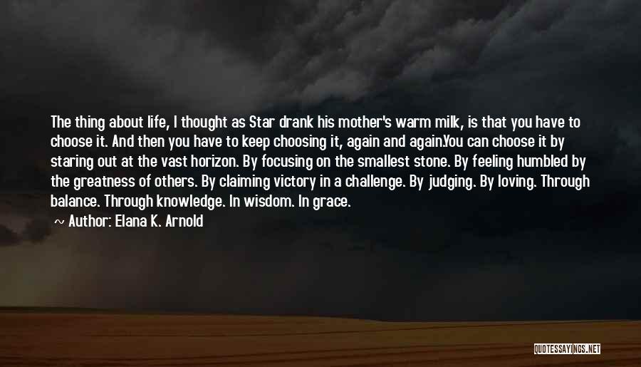 Elana K. Arnold Quotes: The Thing About Life, I Thought As Star Drank His Mother's Warm Milk, Is That You Have To Choose It.