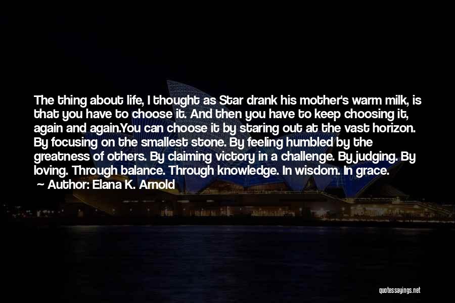 Elana K. Arnold Quotes: The Thing About Life, I Thought As Star Drank His Mother's Warm Milk, Is That You Have To Choose It.