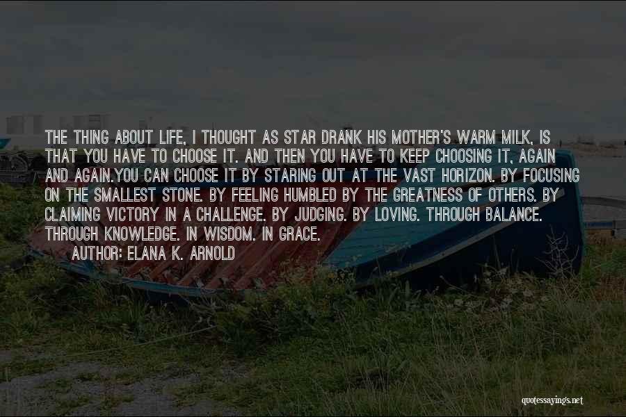 Elana K. Arnold Quotes: The Thing About Life, I Thought As Star Drank His Mother's Warm Milk, Is That You Have To Choose It.