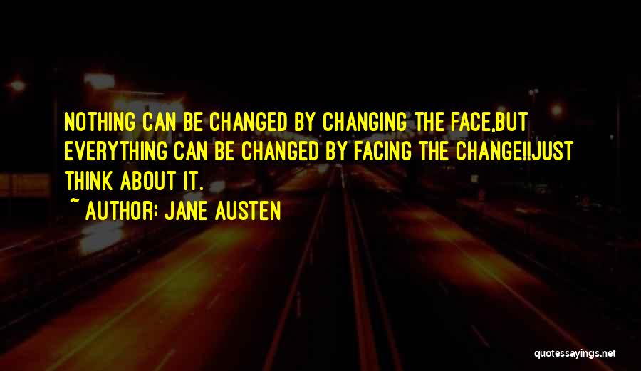 Jane Austen Quotes: Nothing Can Be Changed By Changing The Face,but Everything Can Be Changed By Facing The Change!!just Think About It.